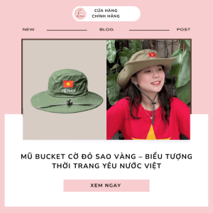 Mũ bucket cờ đỏ sao vàng – Biểu tượng thời trang yêu nước Việt